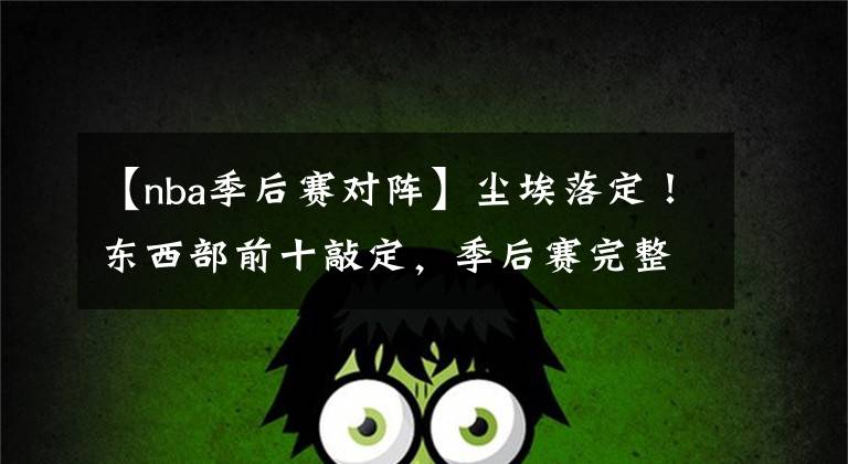 【nba季后赛对阵】尘埃落定！东西部前十敲定，季后赛完整对阵出炉，两大黑马或搅局