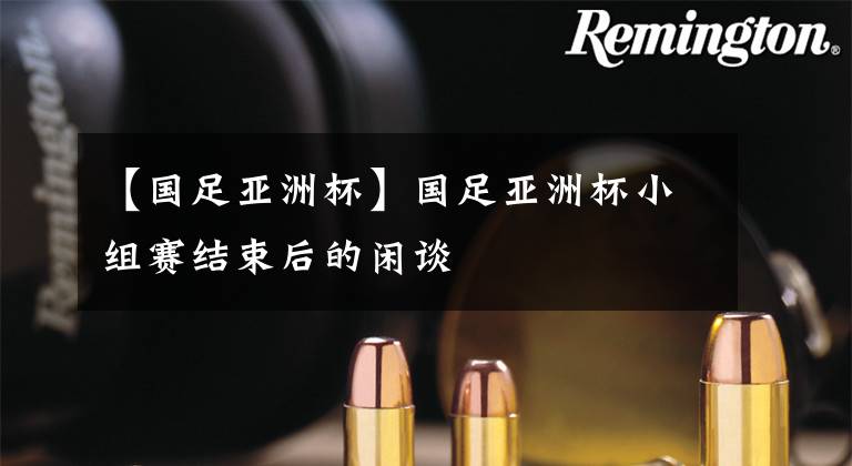 【国足亚洲杯】国足亚洲杯小组赛结束后的闲谈