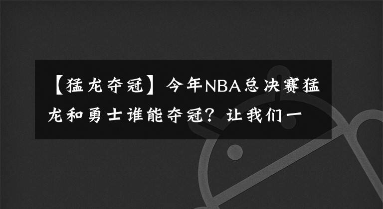 【猛龙夺冠】今年NBA总决赛猛龙和勇士谁能夺冠?让我们一起听听专家预测。