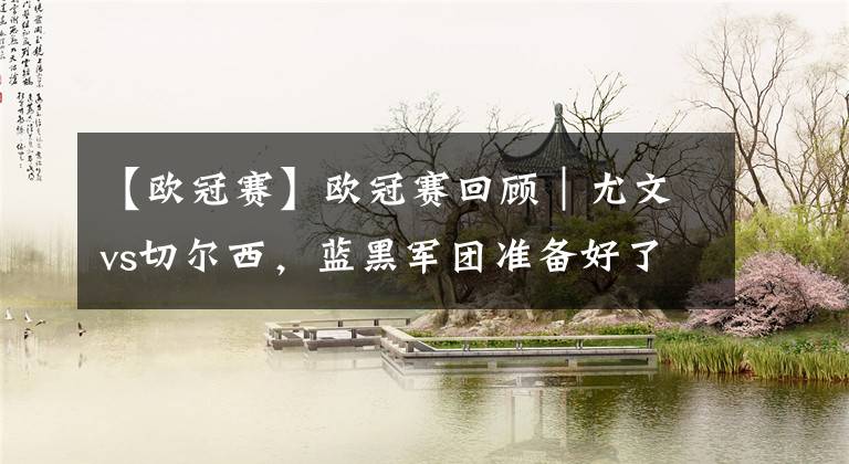【欧冠赛】欧冠赛回顾｜尤文vs切尔西，蓝黑军团准备好了吗?