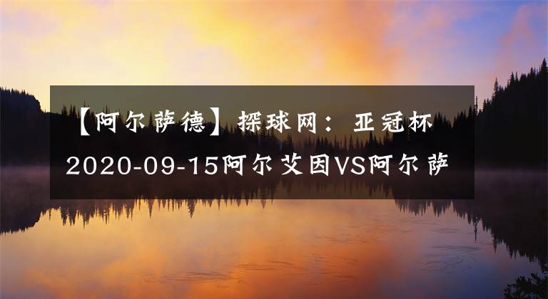 【阿尔萨德】探球网：亚冠杯2020-09-15阿尔艾因VS阿尔萨德分析
