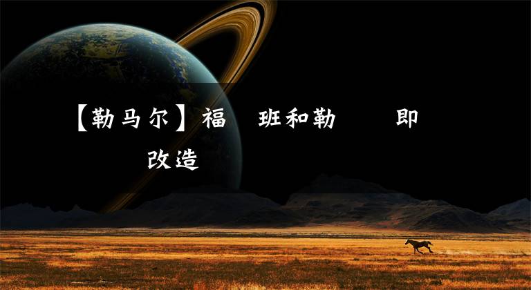 【勒马尔】福爾班和勒馬爾即將開啟改造