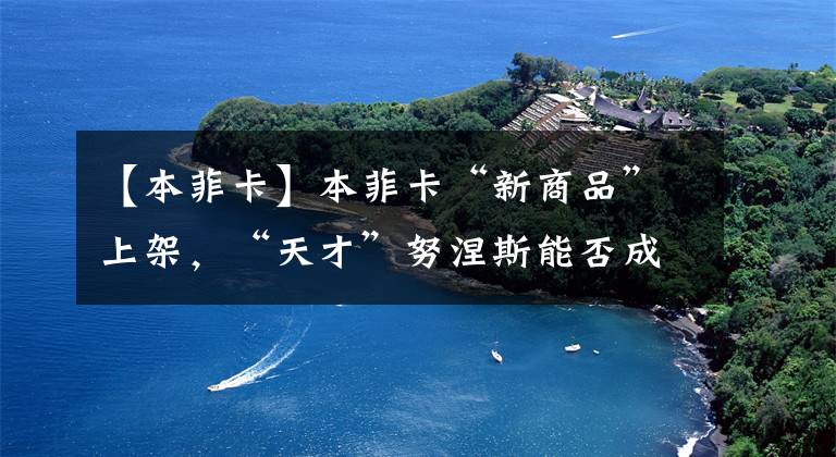 【本菲卡】本菲卡“新商品”上架,“天才”努涅斯能否成为下一个菲利克斯?