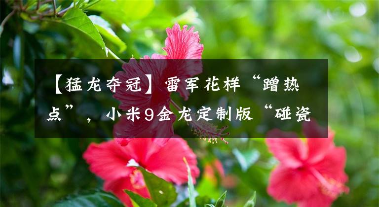 【猛龙夺冠】雷军花样“蹭热点”，小米9金龙定制版“碰瓷”猛龙夺冠！