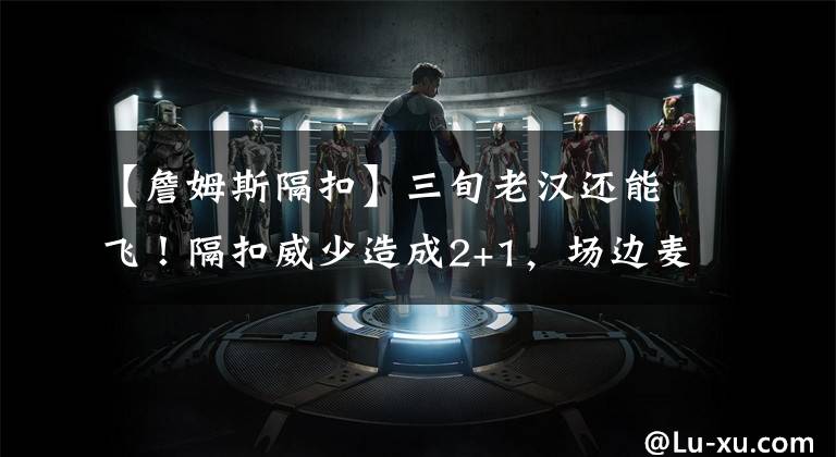 【詹姆斯隔扣】三旬老汉还能飞!隔扣威少造成2+1,场边麦基抢镜,吓得双手抱头