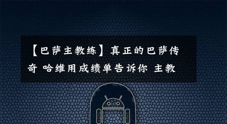 【巴萨主教练】真正的巴萨传奇 哈维用成绩单告诉你 主教练作用有多大？ 巴萨回归