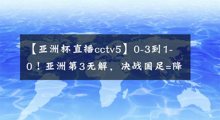 【亚洲杯直播cctv5】0-3到1-0!亚洲第3无解,决战国足=降维打击,冲第6冠,CCTV5直播