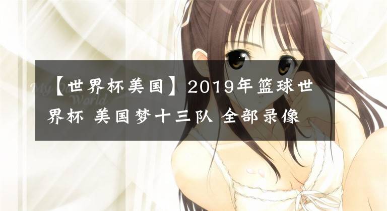 【世界杯美国】2019年篮球世界杯 美国梦十三队 全部录像回放
