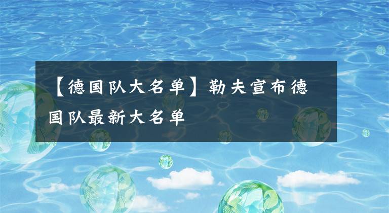 【德国队大名单】勒夫宣布德国队最新大名单