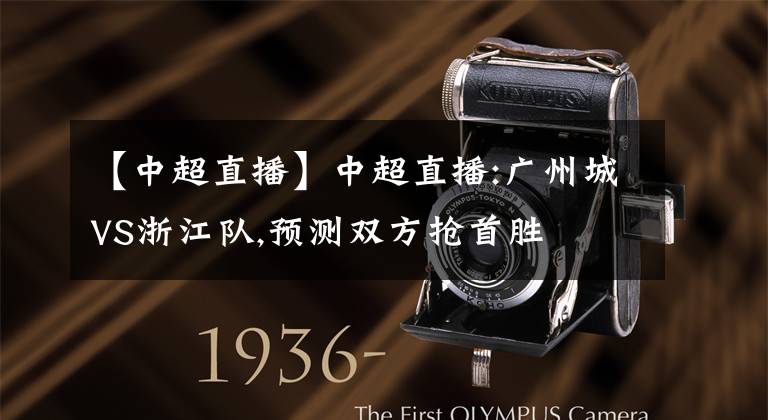 【中超直播】中超直播:广州城VS浙江队,预测双方抢首胜