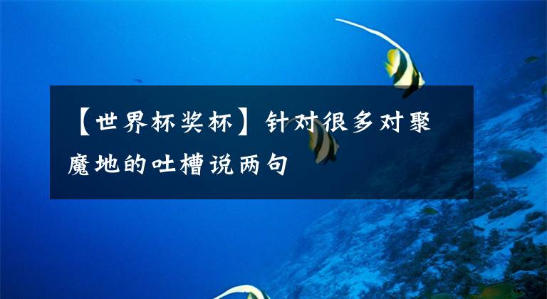 【世界杯奖杯】针对很多对聚魔地的吐槽说两句