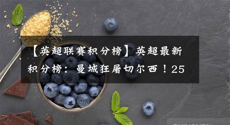 【英超联赛积分榜】英超最新积分榜:曼城狂屠切尔西!25小时后再夺回榜首宝座!