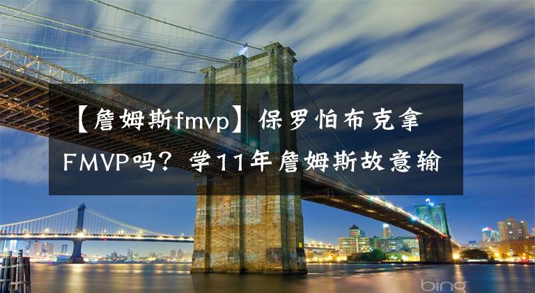 【詹姆斯fmvp】保罗怕布克拿FMVP吗?学11年詹姆斯故意输球的?太阳为啥负雄鹿?