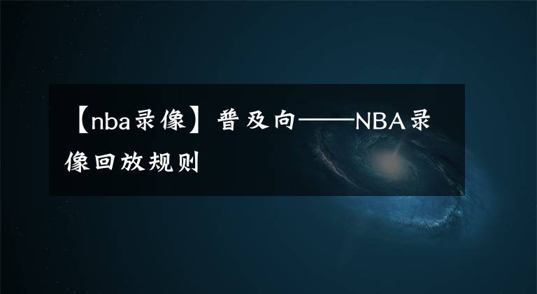 【nba录像】普及向——NBA录像回放规则
