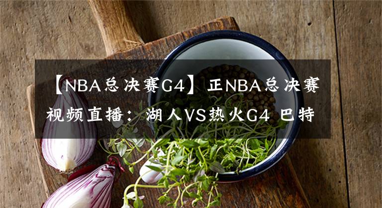 【NBA总决赛G4】正NBA总决赛视频直播：湖人VS热火G4 巴特勒能否延续状态，扳平比分？