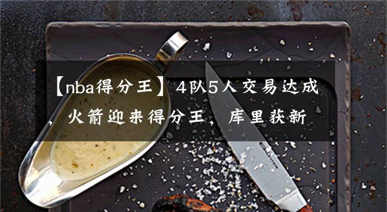 【nba得分王】4队5人交易达成，火箭迎来得分王，库里获新帮手