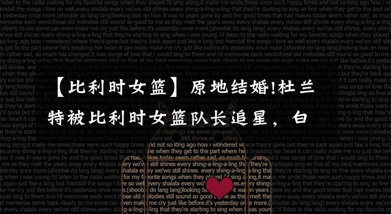 【比利时女篮】原地结婚!杜兰特被比利时女篮队长追星，白人美女示爱:我只想要你