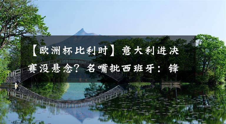 【欧洲杯比利时】意大利进决赛没悬念？名嘴批西班牙：锋线没威胁，后防扛不住