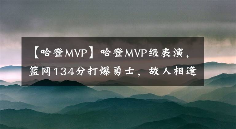 【哈登MVP】哈登MVP级表演,篮网134分打爆勇士,故人相逢,库里独木难支惜败