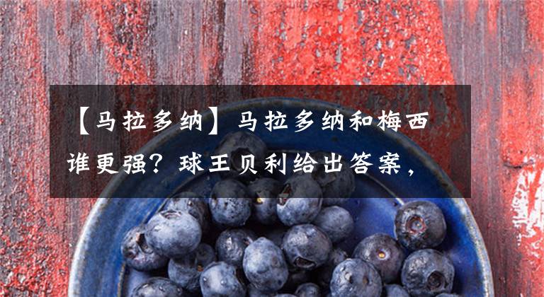 【马拉多纳】马拉多纳和梅西谁更强?球王贝利给出答案,这两点或是主要依据