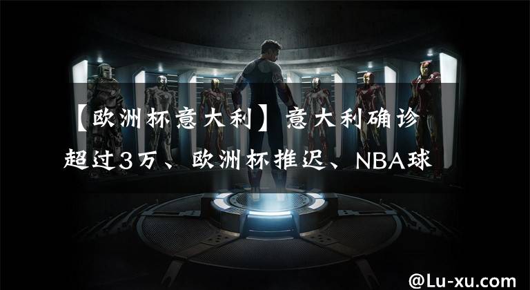 【欧洲杯意大利】意大利确诊超过3万、欧洲杯推迟、NBA球星杜兰特感染……