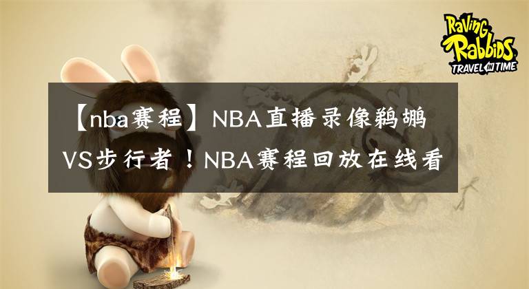 【nba赛程】NBA直播录像鹈鹕VS步行者!NBA赛程回放在线看