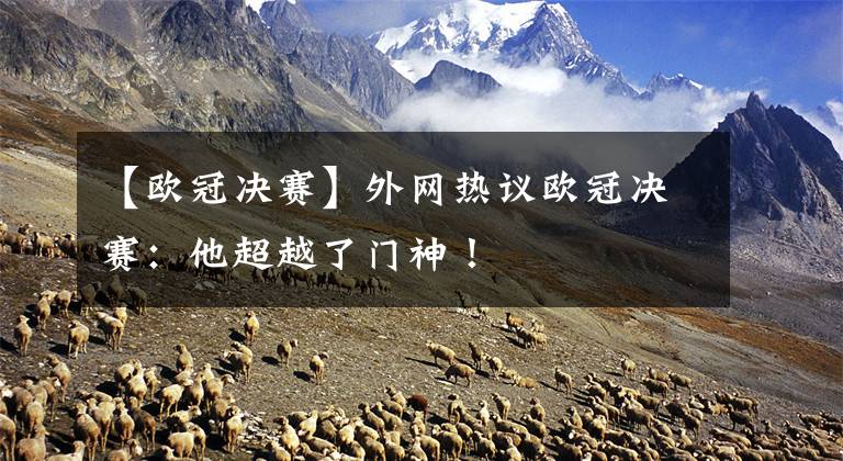 【欧冠决赛】外网热议欧冠决赛：他超越了门神！