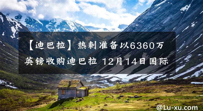 【迪巴拉】热刺准备以6360万英镑收购迪巴拉 12月14日国际足坛转会传闻
