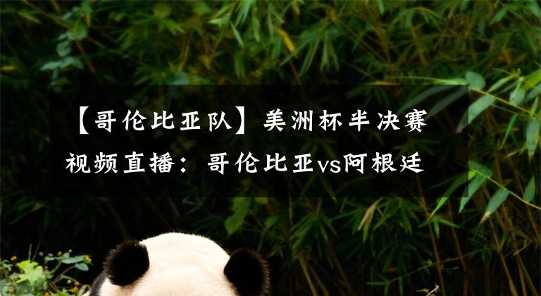 【哥伦比亚队】美洲杯半决赛视频直播:哥伦比亚vs阿根廷 阿根廷拒绝爆冷,梅西欲率队晋级