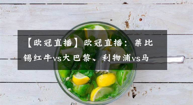 【欧冠直播】欧冠直播：莱比锡红牛vs大巴黎、利物浦vs马竞比分预测！