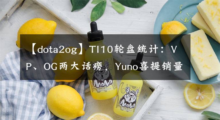 【dota2og】TI10轮盘统计：VP、OG两大话痨，Yuno喜提销量冠军