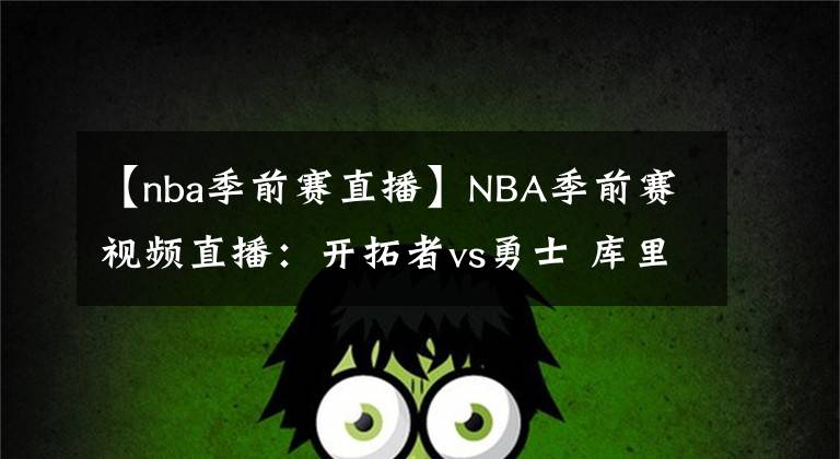 【nba季前赛直播】NBA季前赛视频直播:开拓者vs勇士 库里对阵利拉德,谁更胜一筹?