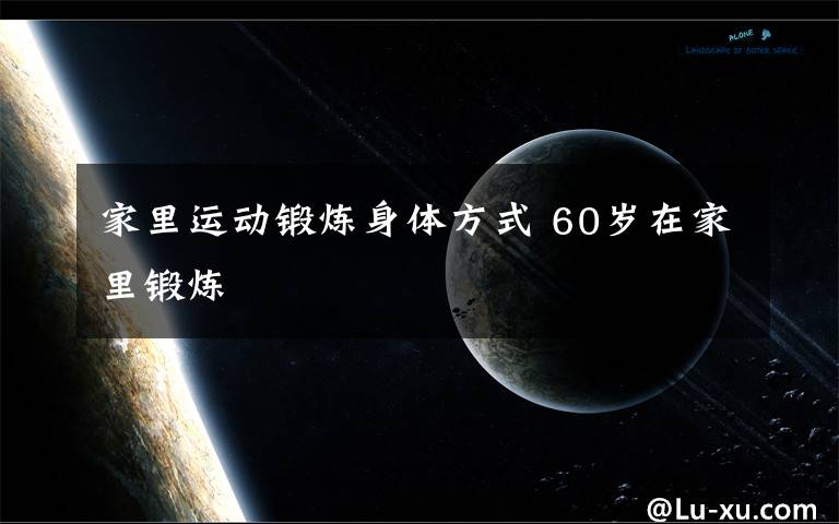 家里运动锻炼身体方式 60岁在家里锻炼