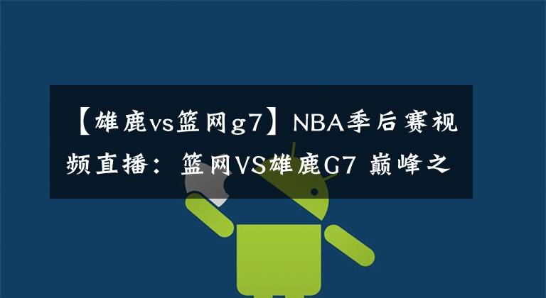 【雄鹿vs篮网g7】NBA季后赛视频直播：篮网VS雄鹿G7 巅峰之战，谁能抢七成功？