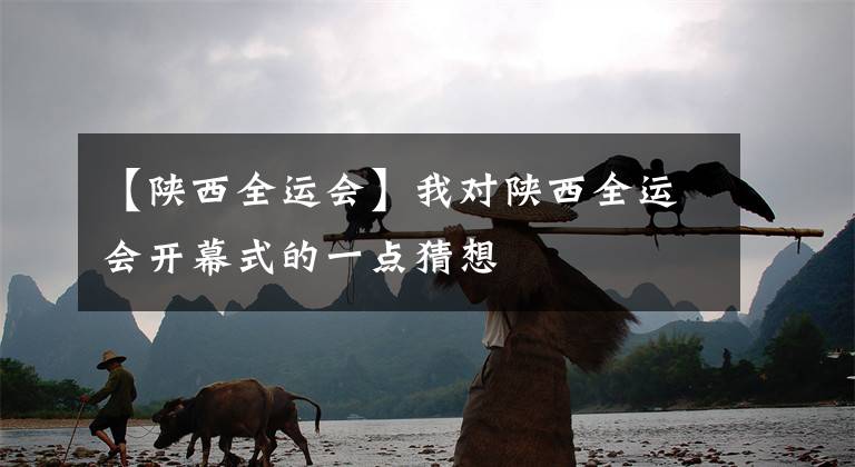 【陕西全运会】我对陕西全运会开幕式的一点猜想