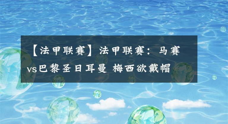 【法甲联赛】法甲联赛：马赛vs巴黎圣日耳曼 梅西欲戴帽