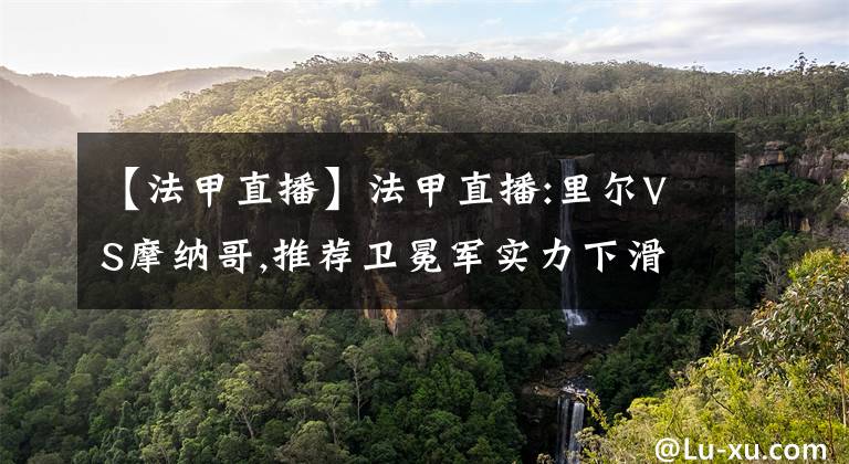 【法甲直播】法甲直播:里尔VS摩纳哥,推荐卫冕军实力下滑相当严重
