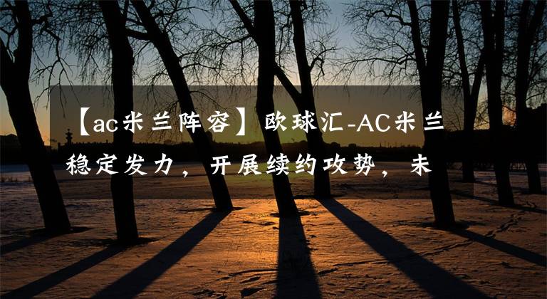 【ac米兰阵容】欧球汇-AC米兰稳定发力，开展续约攻势，未来阵容依旧稳定！
