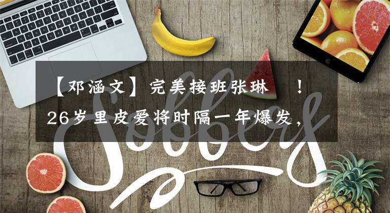 【邓涵文】完美接班张琳芃!26岁里皮爱将时隔一年爆发,在边路能突能射!