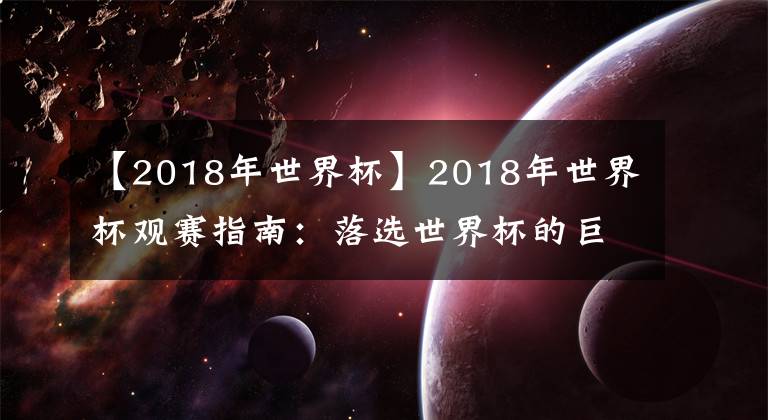 【2018年世界杯】2018年世界杯观赛指南:落选世界杯的巨星阵容
