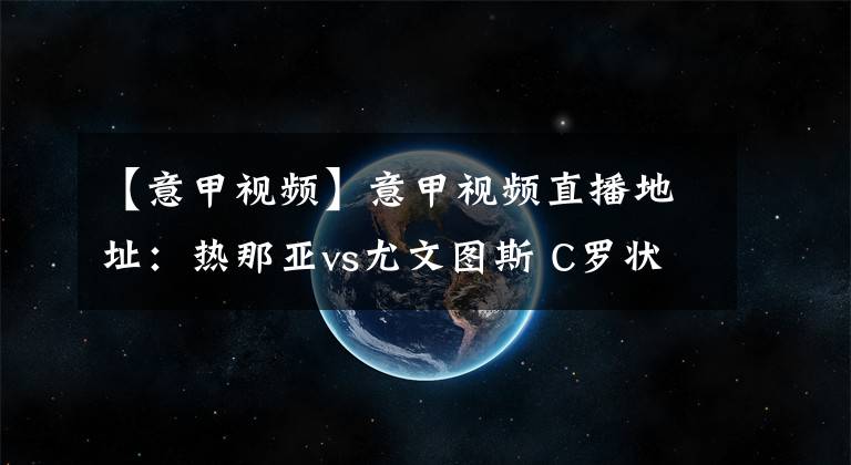 【意甲视频】意甲视频直播地址：热那亚vs尤文图斯 C罗状态火爆，热那亚无力抵挡