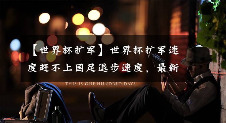 【世界杯扩军】世界杯扩军速度赶不上国足退步速度,最新排名出炉,韩媒冷嘲热讽