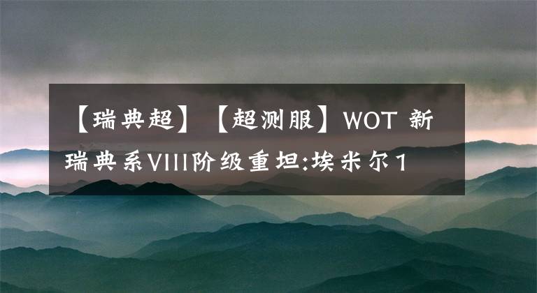 【瑞典超】【超测服】WOT 新瑞典系VIll阶级重坦:埃米尔1951建模完成后的数据一览