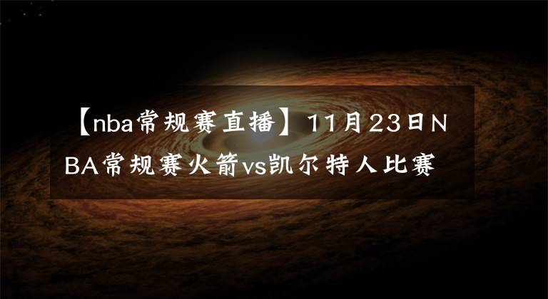 【nba常规赛直播】11月23日NBA常规赛火箭vs凯尔特人比赛直播前瞻