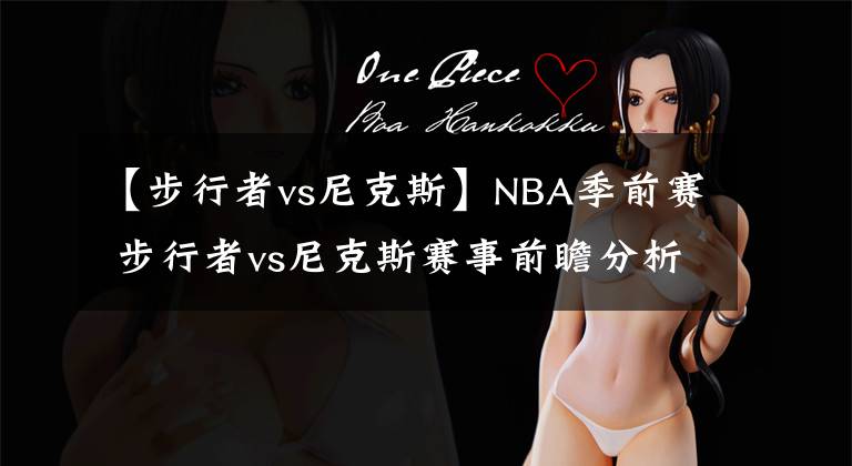 【步行者vs尼克斯】NBA季前赛 步行者vs尼克斯赛事前瞻分析