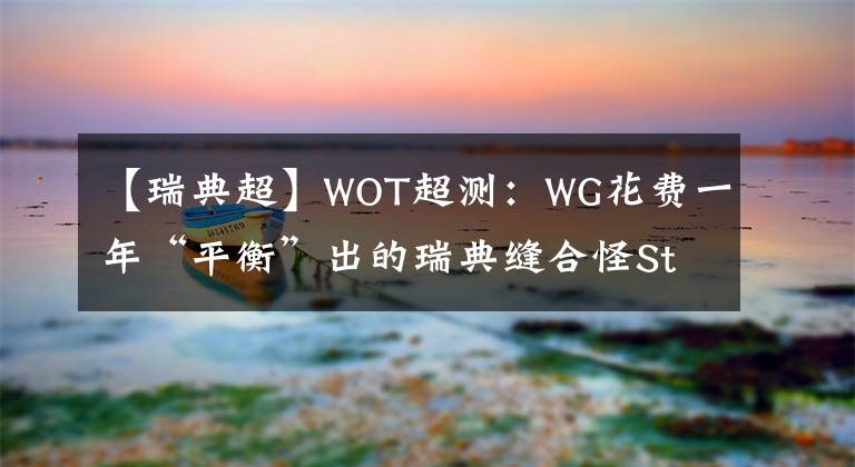 【瑞典超】WOT超测：WG花费一年“平衡”出的瑞典缝合怪Strv K 我愿称其为9级最菜重坦！