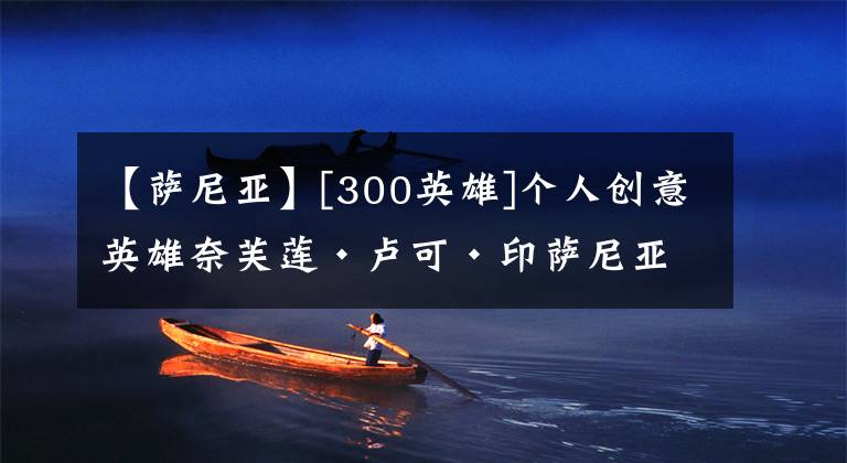【萨尼亚】[300英雄]个人创意英雄奈芙莲·卢可·印萨尼亚。
