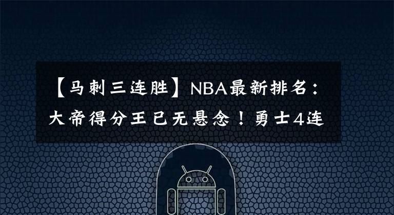 【马刺三连胜】NBA最新排名:大帝得分王已无悬念!勇士4连胜保第三!莫兰特复出灰熊更强了?