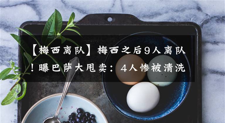 【梅西离队】梅西之后9人离队!曝巴萨大甩卖:4人惨被清洗,2大高薪无人问津