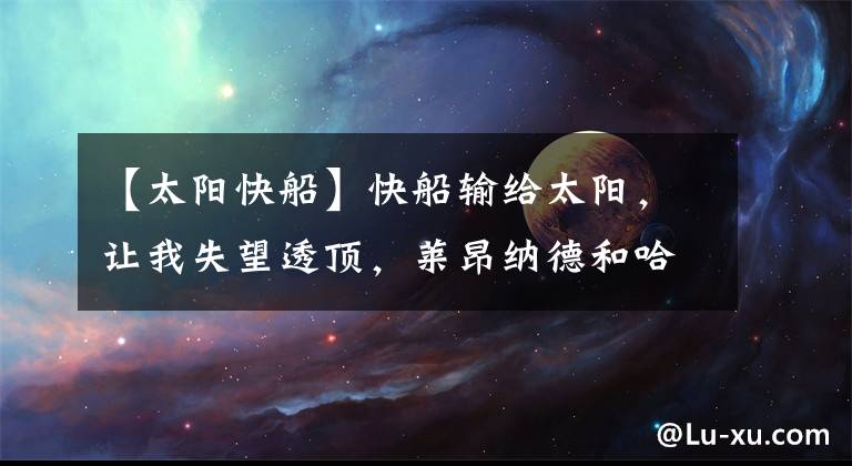 【太阳快船】快船输给太阳,让我失望透顶,莱昂纳德和哈登不是一个档次的球员